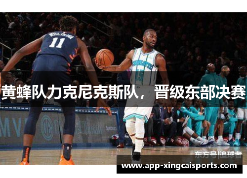黄蜂队力克尼克斯队，晋级东部决赛