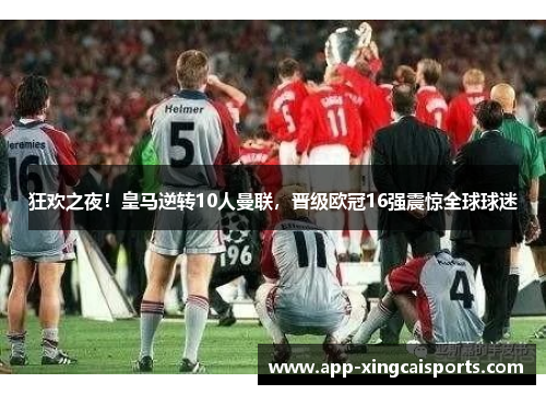 狂欢之夜！皇马逆转10人曼联，晋级欧冠16强震惊全球球迷
