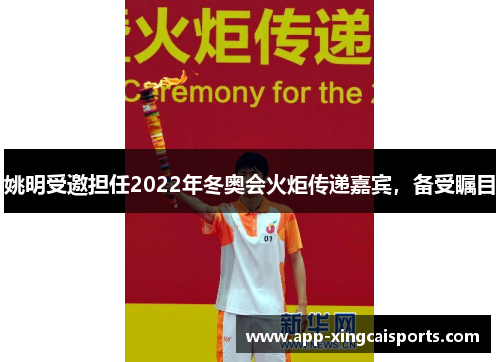 姚明受邀担任2022年冬奥会火炬传递嘉宾，备受瞩目