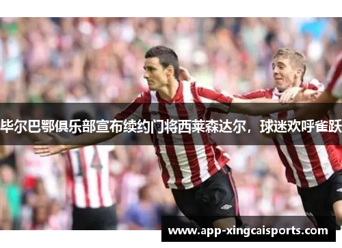 毕尔巴鄂俱乐部宣布续约门将西莱森达尔，球迷欢呼雀跃