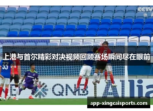 上港与首尔精彩对决视频回顾赛场瞬间尽在眼前