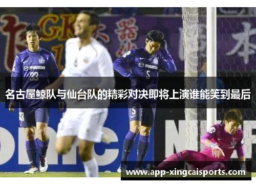 名古屋鲸队与仙台队的精彩对决即将上演谁能笑到最后