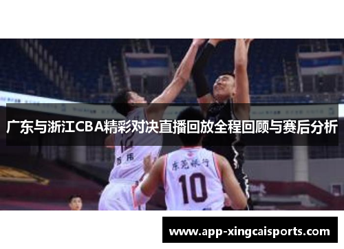 广东与浙江CBA精彩对决直播回放全程回顾与赛后分析
